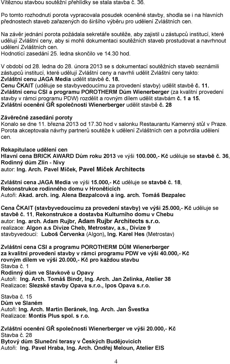 Na závěr jednání porota požádala sekretáře soutěže, aby zajistil u zástupců institucí, které udělují Zvláštní ceny, aby si mohli dokumentaci soutěžních staveb prostudovat a navrhnout udělení