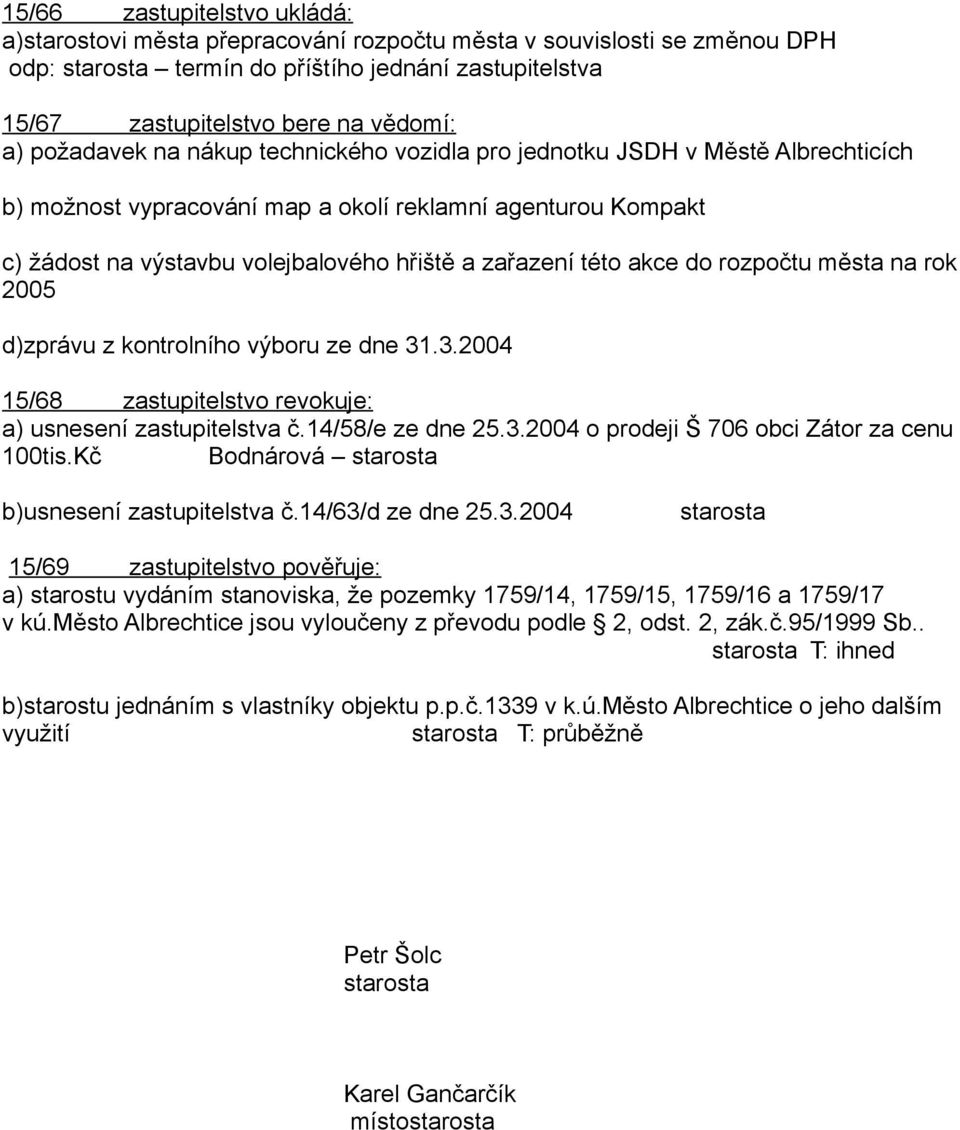 akce do rozpočtu města na rok 2005 d)zprávu z kontrolního výboru ze dne 31.3.2004 15/68 zastupitelstvo revokuje: a) usnesení zastupitelstva č.14/58/e ze dne 25.3.2004 o prodeji Š 706 obci Zátor za cenu 100tis.