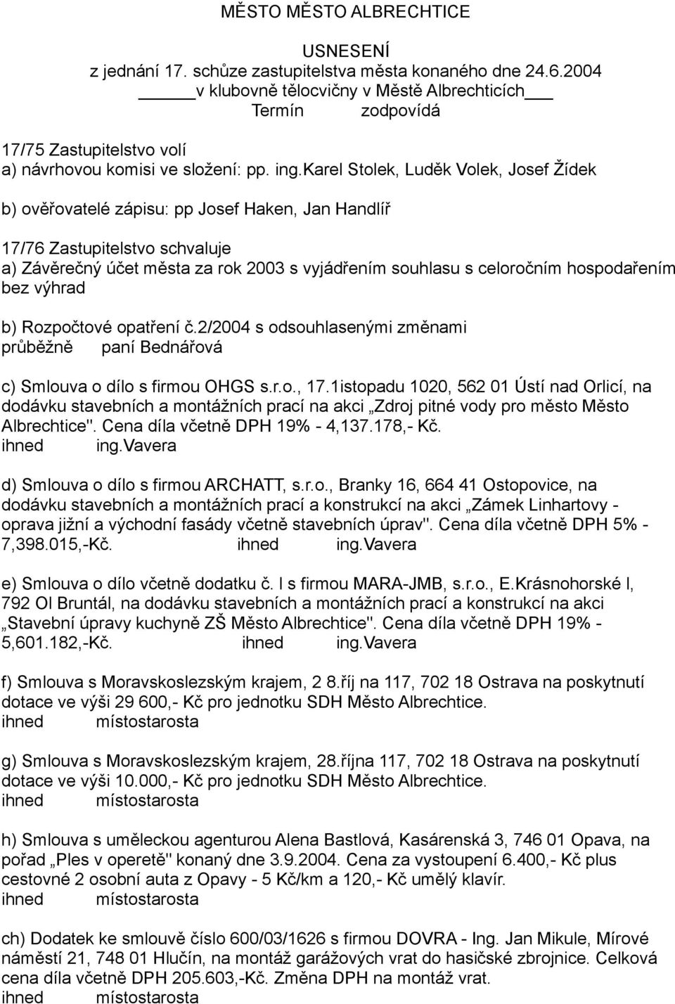 karel Stolek, Luděk Volek, Josef Žídek b) ověřovatelé zápisu: pp Josef Haken, Jan Handlíř 17/76 Zastupitelstvo schvaluje a) Závěrečný účet města za rok 2003 s vyjádřením souhlasu s celoročním