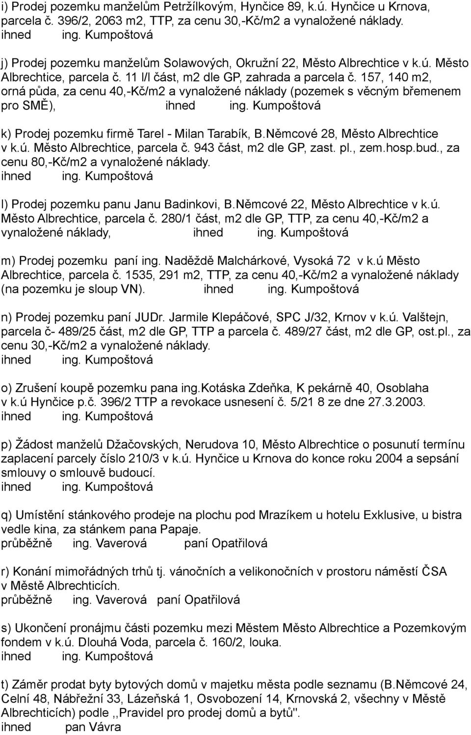 157, 140 m2, orná půda, za cenu 40,-Kč/m2 a vynaložené náklady (pozemek s věcným břemenem pro SMĚ), k) Prodej pozemku firmě Tarel - Milan Tarabík, B.Němcové 28, Město Albrechtice v k.ú.