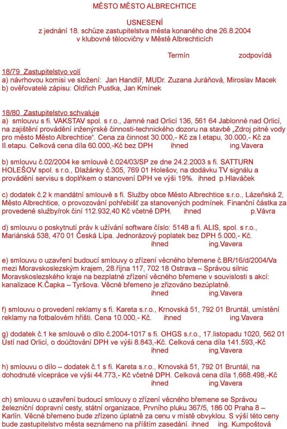 Cena za činnost 30.000,- Kč za I.etapu, 30.000,- Kč za II.etapu. Celková cena díla 60.000,-Kč bez DPH ihned ing.vavera b) smlouvu č.02/2004 ke smlouvě č.024/03/sp ze dne 24.2.2003 s fi.