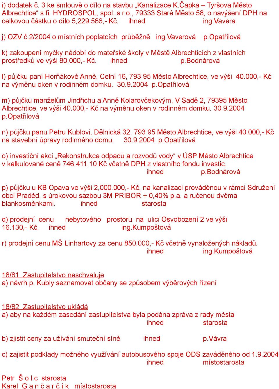 ihned p.bodnárová l) půjčku paní Horňákové Anně, Celní 16, 793 95 Město Albrechtice, ve výši 40.000,- Kč na výměnu oken v rodinném domku. 30.9.2004 p.