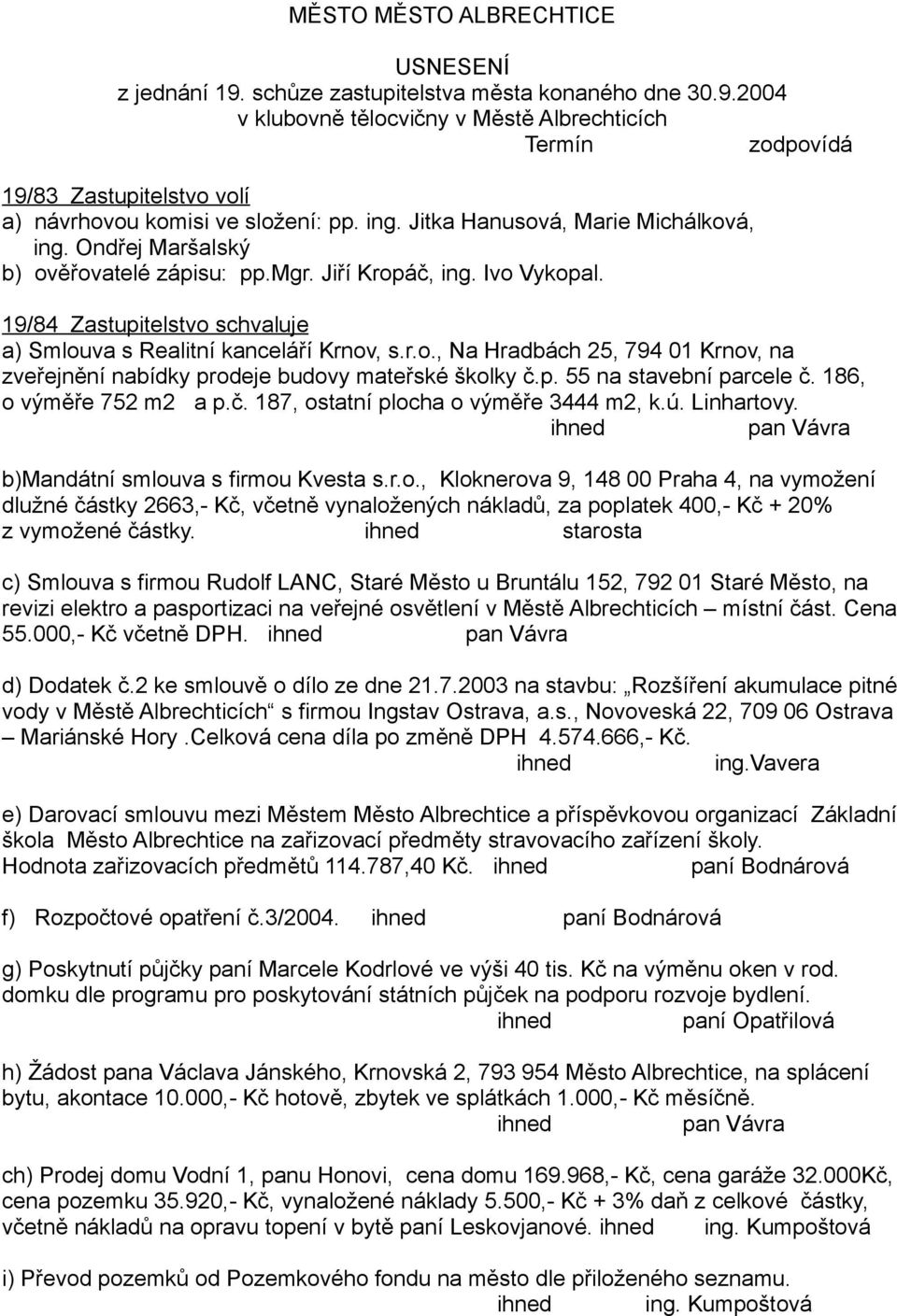 p. 55 na stavební parcele č. 186, o výměře 752 m2 a p.č. 187, ostatní plocha o výměře 3444 m2, k.ú. Linhartovy. ihned pan Vávra b)mandátní smlouva s firmou Kvesta s.r.o., Kloknerova 9, 148 00 Praha 4, na vymožení dlužné částky 2663,- Kč, včetně vynaložených nákladů, za poplatek 400,- Kč + 20% z vymožené částky.