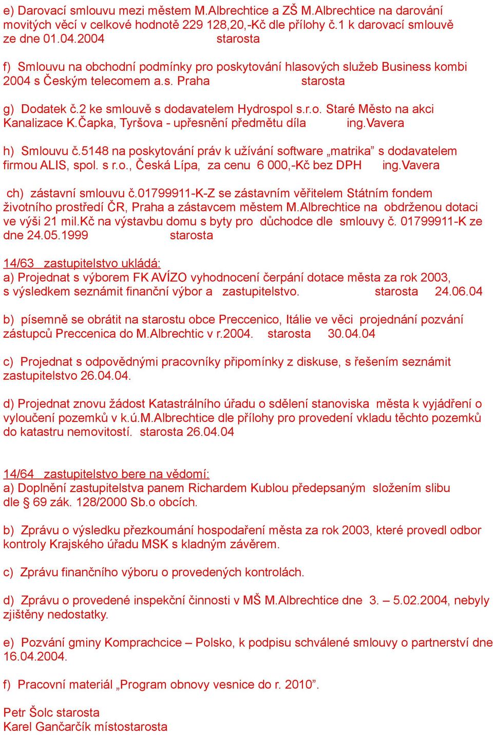 Čapka, Tyršova - upřesnění předmětu díla ing.vavera h) Smlouvu č.5148 na poskytování práv k užívání software matrika s dodavatelem firmou ALIS, spol. s r.o., Česká Lípa, za cenu 6 000,-Kč bez DPH ing.