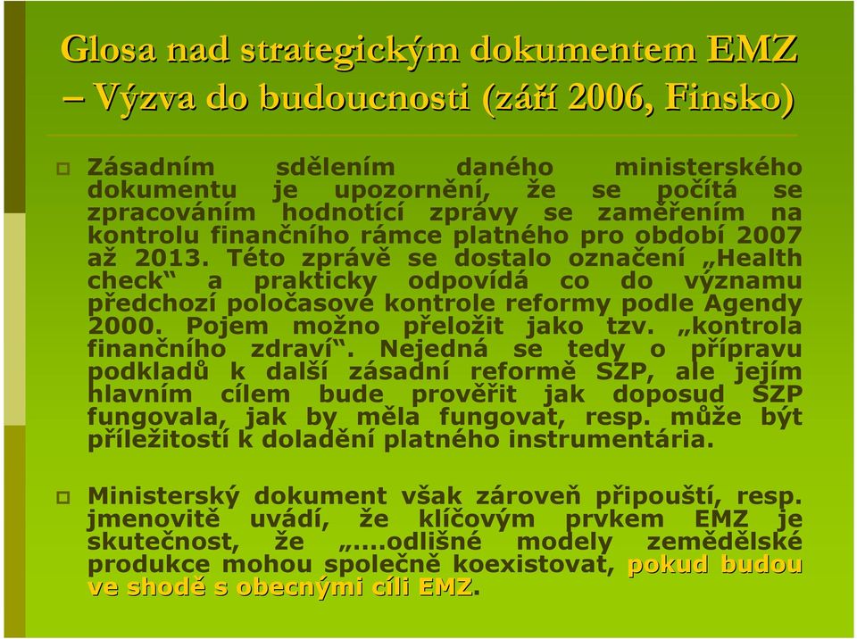 Této zprávě se dostalo označení Health check a prakticky odpovídá co do významu předchozí poločasové kontrole reformy podle Agendy 2000. Pojem možno přeložit jako tzv. kontrola finančního zdraví.