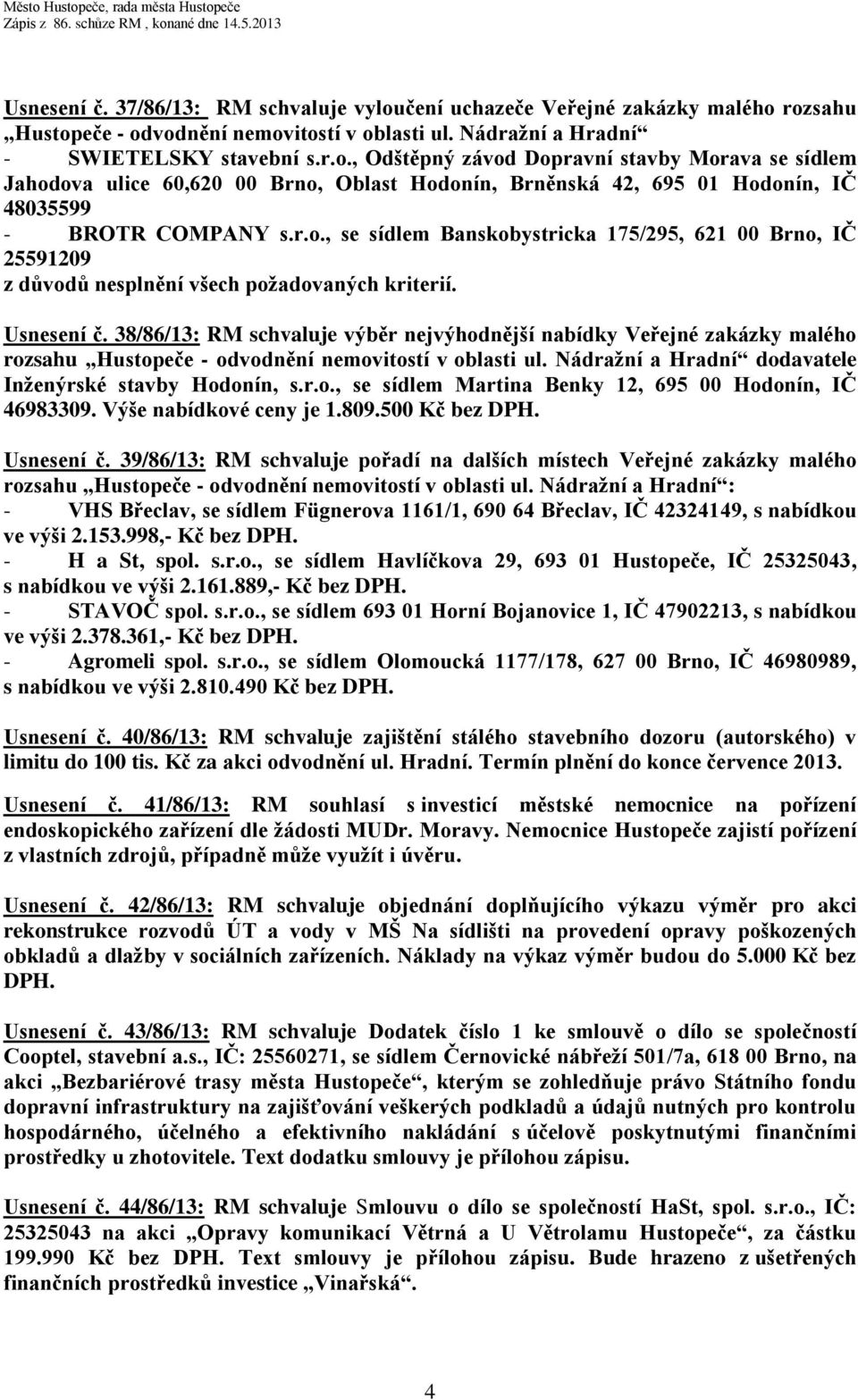 38/86/13: RM schvaluje výběr nejvýhodnější nabídky Veřejné zakázky malého rozsahu Hustopeče - odvodnění nemovitostí v oblasti ul. Nádražní a Hradní dodavatele Inženýrské stavby Hodonín, s.r.o., se sídlem Martina Benky 12, 695 00 Hodonín, IČ 46983309.