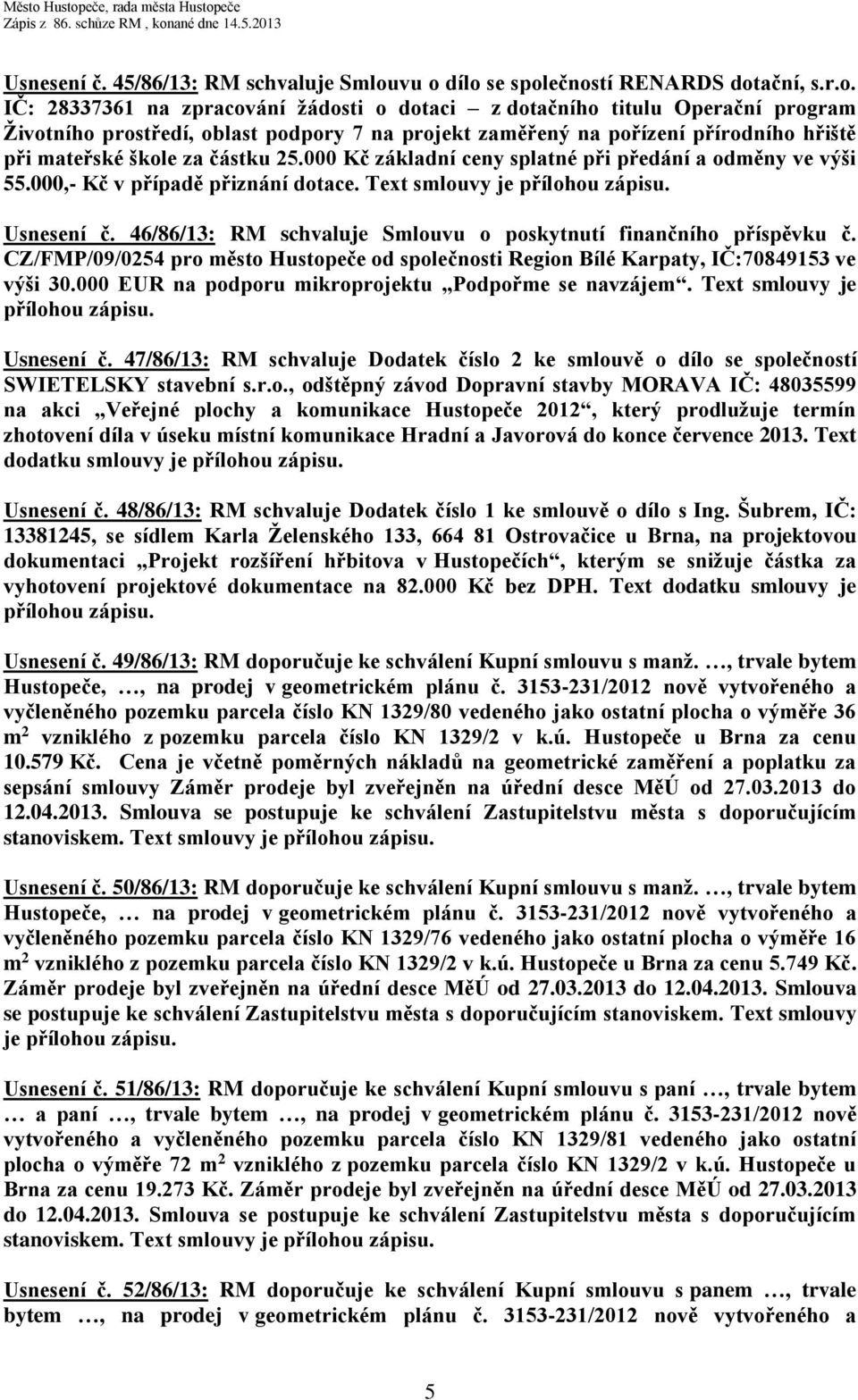 přírodního hřiště při mateřské škole za částku 25.000 Kč základní ceny splatné při předání a odměny ve výši 55.000,- Kč v případě přiznání dotace. Text smlouvy je přílohou zápisu. Usnesení č.