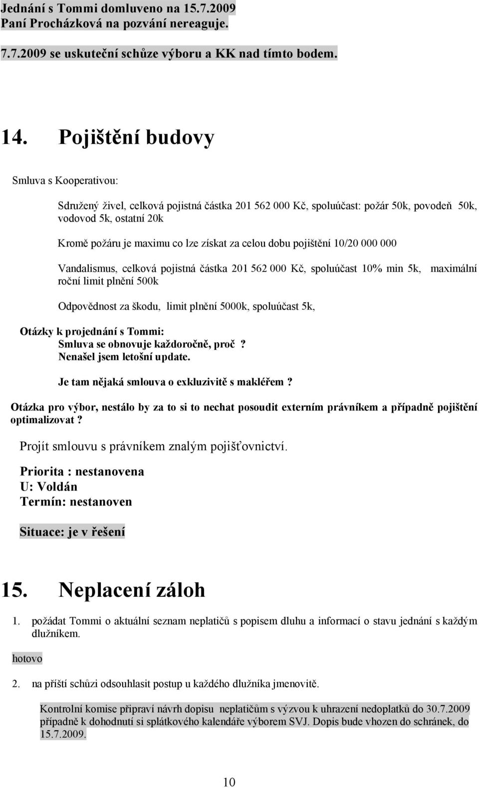 celou dobu pojištění 10/20 000 000 Vandalismus, celková pojistná částka 201 562 000 Kč, spoluúčast 10% min 5k, maximální roční limit plnění 500k Odpovědnost za škodu, limit plnění 5000k, spoluúčast