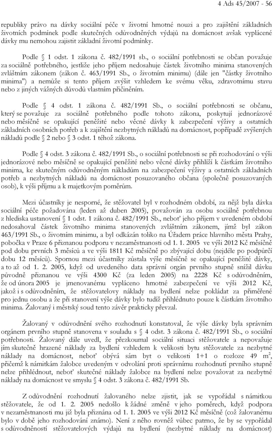 , o sociální potřebnosti se občan považuje za sociálně potřebného, jestliže jeho příjem nedosahuje částek životního minima stanovených zvláštním zákonem (zákon č. 463/1991 Sb.