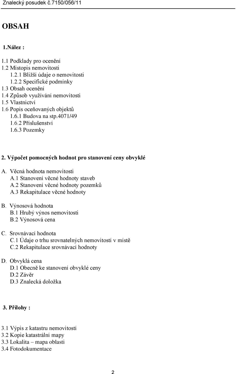 1 Stanovení věcné hodnoty staveb A.2 Stanovení věcné hodnoty pozemků A.3 Rekapitulace věcné hodnoty B. Výnosová hodnota B.1 Hrubý výnos nemovitosti B.2 Výnosová cena C. Srovnávací hodnota C.