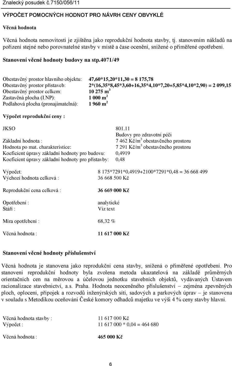 4071/49 Obestavěný prostor hlavního objektu: 47,60*15,20*11,30 = 8 175,78 Obestavěný prostor přístaveb: 2*(16,35*8,45*3,60+16,35*4,10*7,20+5,85*4,10*2,90) = 2 099,15 Obestavěný prostor celkem: 10 275