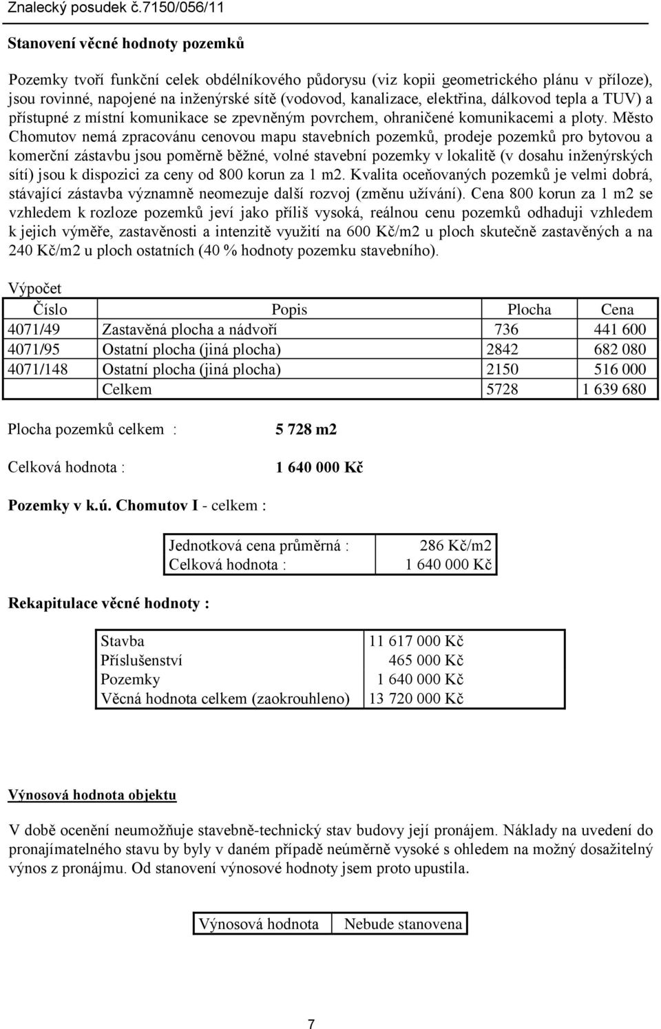 Město Chomutov nemá zpracovánu cenovou mapu stavebních pozemků, prodeje pozemků pro bytovou a komerční zástavbu jsou poměrně běžné, volné stavební pozemky v lokalitě (v dosahu inženýrských sítí) jsou