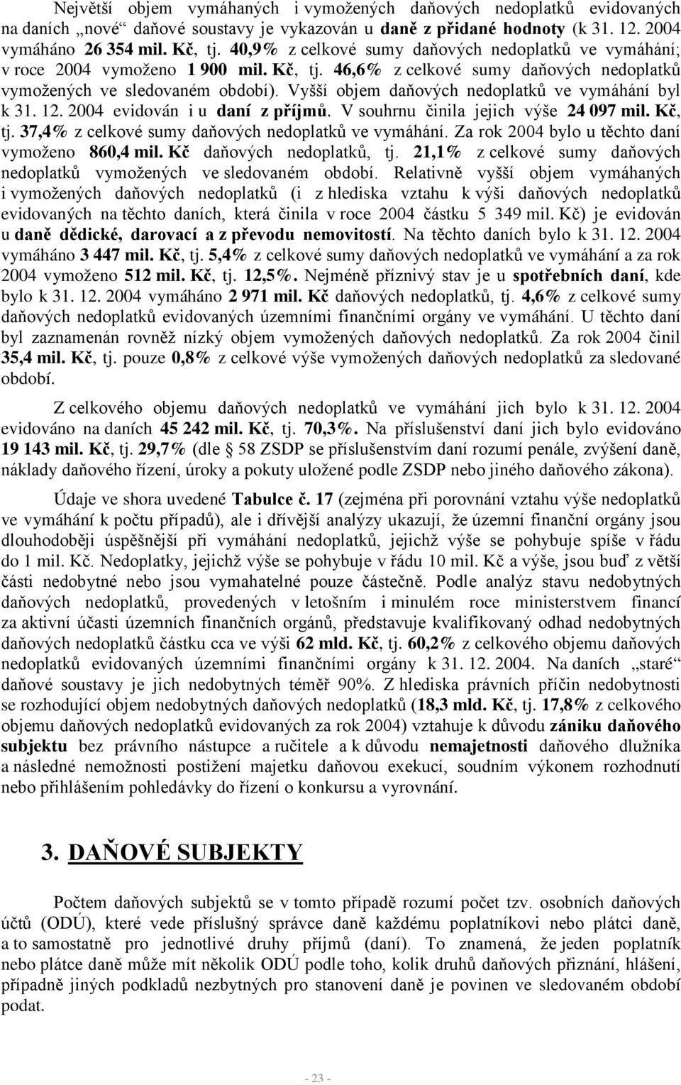 Vyšší objem daňových nedoplatků ve vymáhání byl k 31. 12. 2004 evidován i u daní z příjmů. V souhrnu činila jejich výše 24 097 mil. Kč, tj. 37,4% z celkové sumy daňových nedoplatků ve vymáhání.