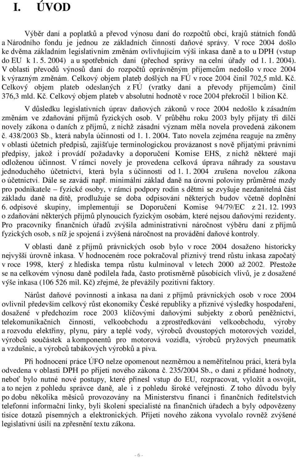 a u spotřebních daní (přechod správy na celní úřady od 1. 1. 2004). V oblasti převodů výnosů daní do rozpočtů oprávněným příjemcům nedošlo v roce 2004 k výrazným změnám.