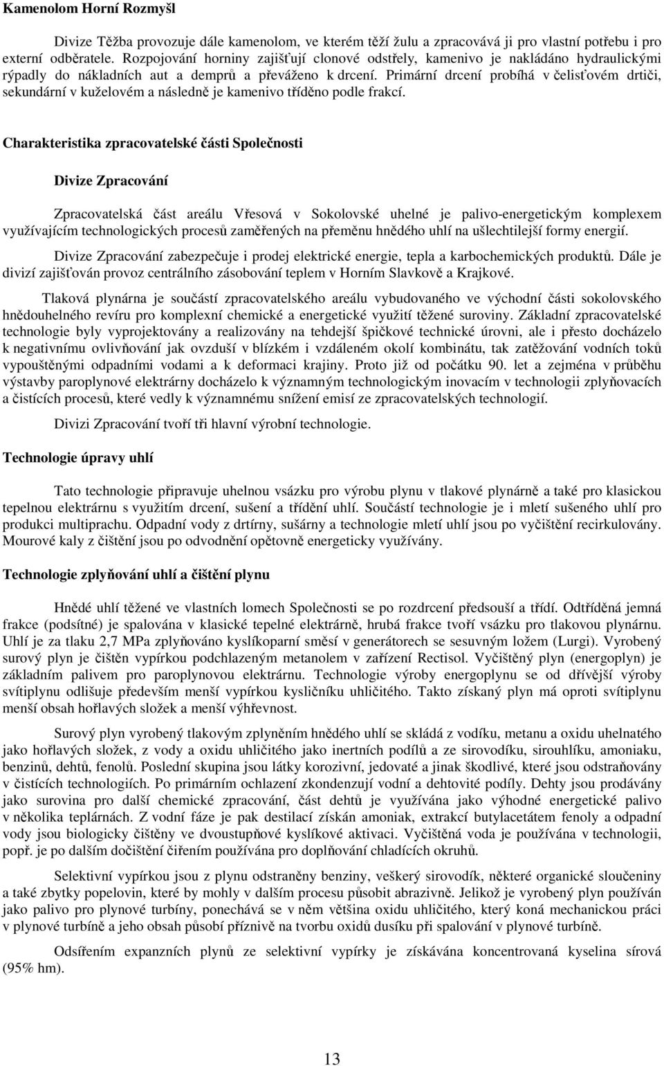 Primární drcení probíhá v čelisťovém drtiči, sekundární v kuželovém a následně je kamenivo tříděno podle frakcí.