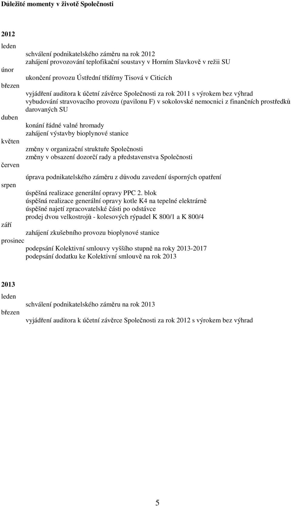 nemocnici z finančních prostředků darovaných SU konání řádné valné hromady zahájení výstavby bioplynové stanice změny v organizační struktuře Společnosti změny v obsazení dozorčí rady a