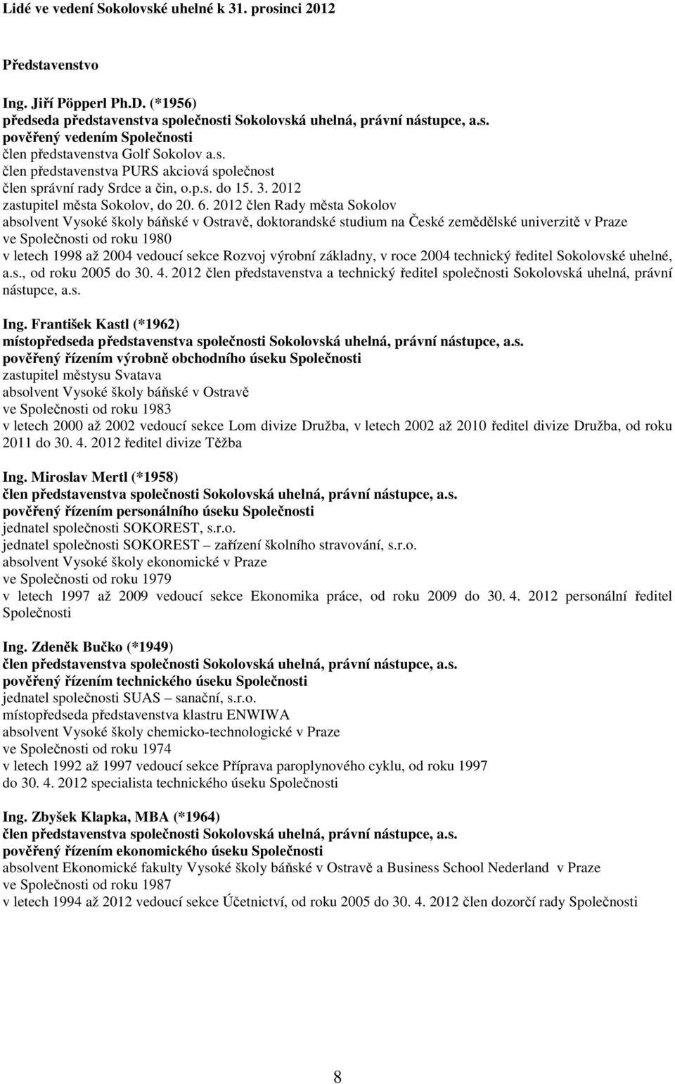 2012 člen Rady města Sokolov absolvent Vysoké školy báňské v Ostravě, doktorandské studium na České zemědělské univerzitě v Praze ve Společnosti od roku 1980 v letech 1998 až 2004 vedoucí sekce