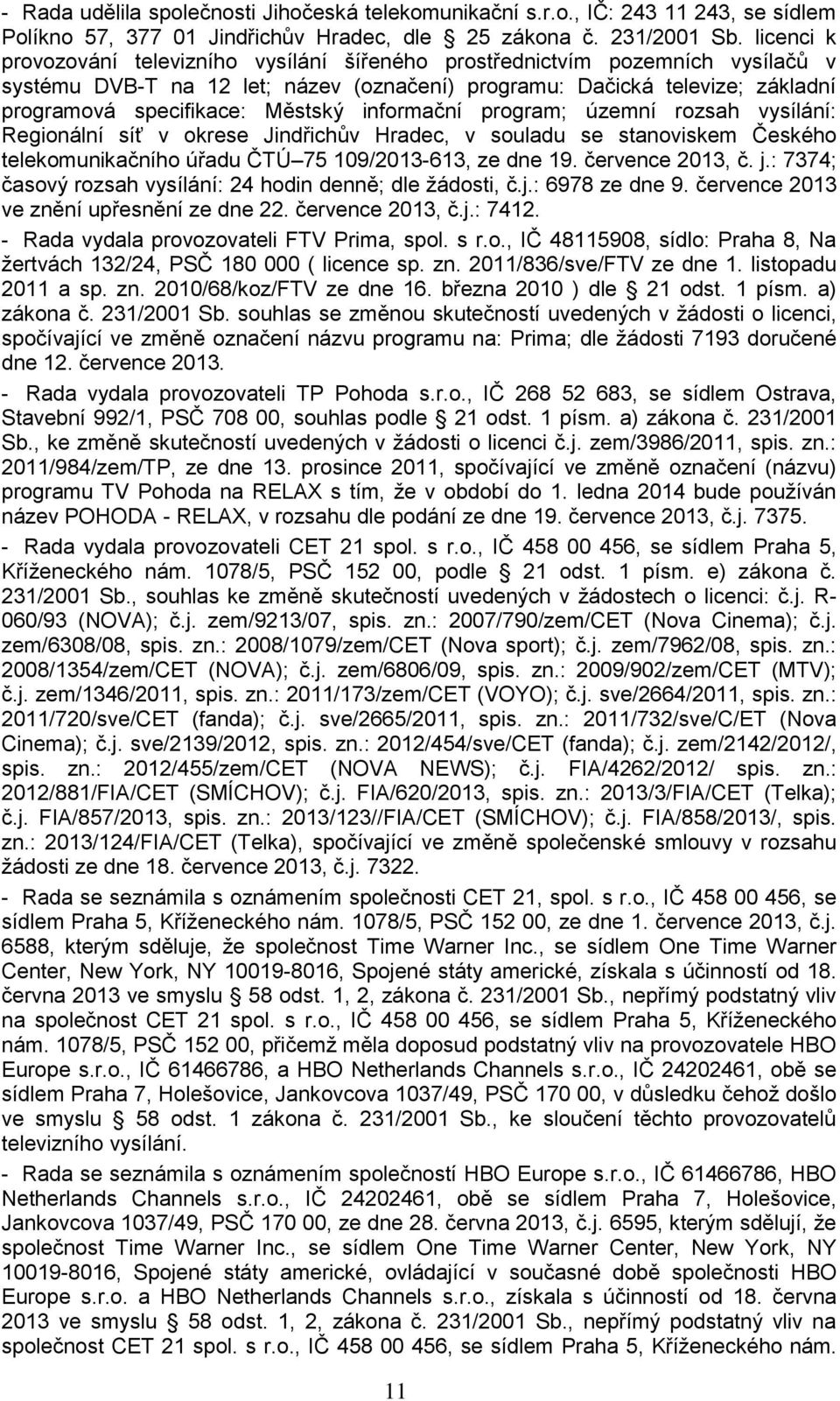 informační program; územní rozsah vysílání: Regionální síť v okrese Jindřichův Hradec, v souladu se stanoviskem Českého telekomunikačního úřadu ČTÚ 75 109/2013-613, ze dne 19. července 2013, č. j.