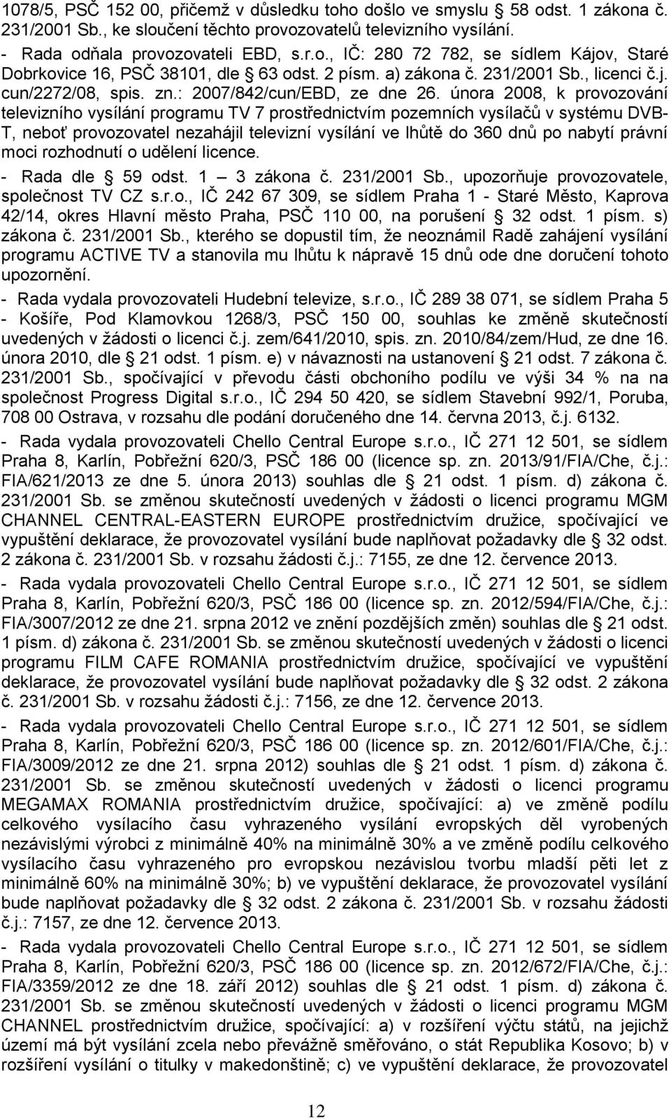 února 2008, k provozování televizního vysílání programu TV 7 prostřednictvím pozemních vysílačů v systému DVB- T, neboť provozovatel nezahájil televizní vysílání ve lhůtě do 360 dnů po nabytí právní