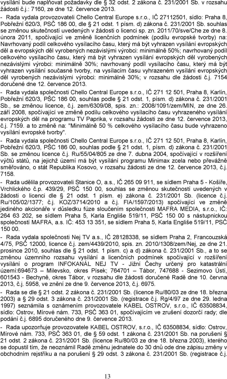 února 2011, spočívající ve změně licenčních podmínek (podílu evropské tvorby) na: Navrhovaný podíl celkového vysílacího času, který má být vyhrazen vysílání evropských děl a evropských děl vyrobených