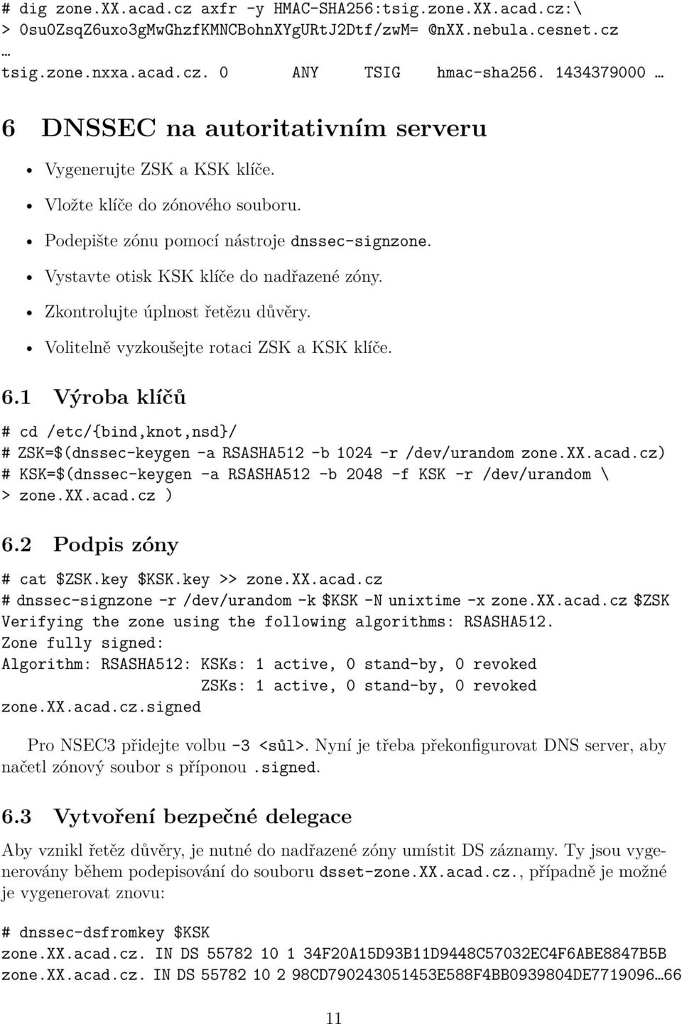 Zkontrolujte úplnost řetězu důvěry. Volitelně vyzkoušejte rotaci ZSK a KSK klíče. 6.1 Výroba klíčů # cd /etc/{bind,knot,nsd}/ # ZSK=$(dnssec-keygen -a RSASHA512 -b 1024 -r /dev/urandom zone.xx.acad.