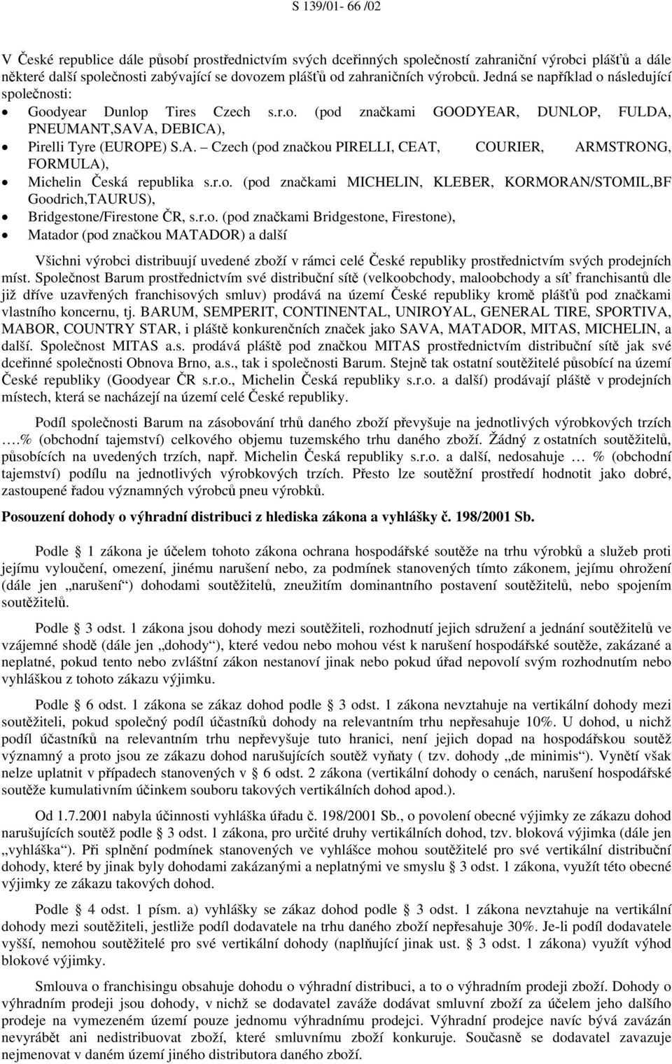 r.o. (pod značkami MICHELIN, KLEBER, KORMORAN/STOMIL,BF Goodrich,TAURUS), Bridgestone/Firestone ČR, s.r.o. (pod značkami Bridgestone, Firestone), Matador (pod značkou MATADOR) a další Všichni výrobci distribuují uvedené zboží v rámci celé České republiky prostřednictvím svých prodejních míst.