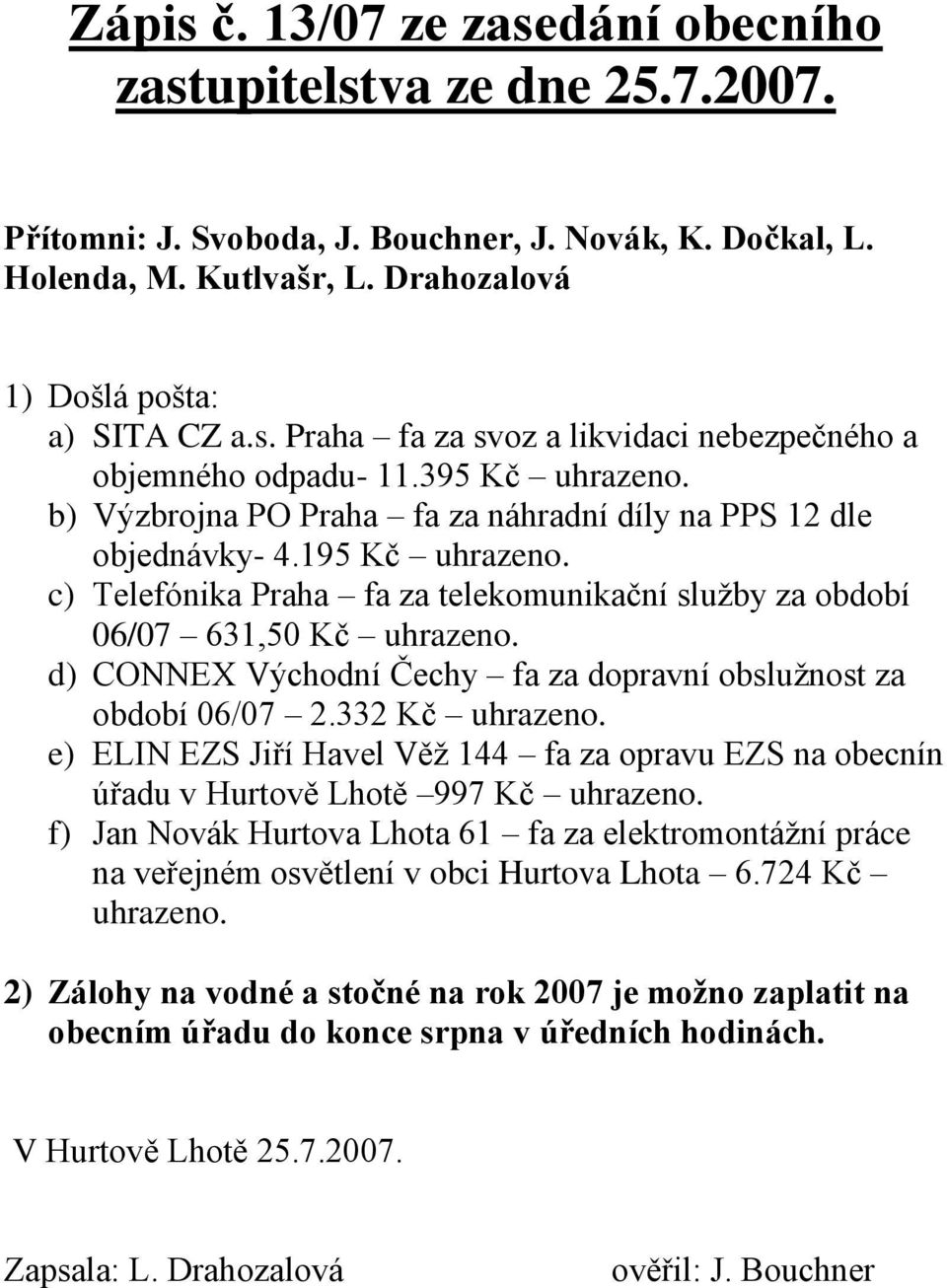 195 Kč c) Telefónika Praha fa za telekomunikační služby za období 06/07 631,50 Kč d) CONNEX Východní Čechy fa za dopravní obslužnost za období 06/07 2.