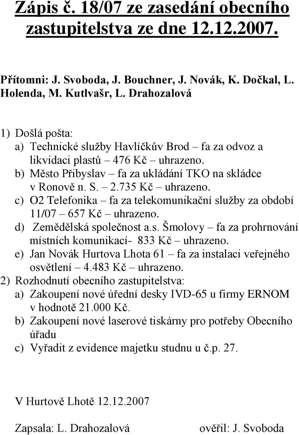 735 Kč c) O2 Telefonika fa za telekomunikační služby za období 11/07 657 Kč d) Zemědělská společnost a.s. Šmolovy fa za prohrnování místních komunikací- 833 Kč e) Jan Novák Hurtova Lhota 61 fa za instalaci veřejného osvětlení 4.