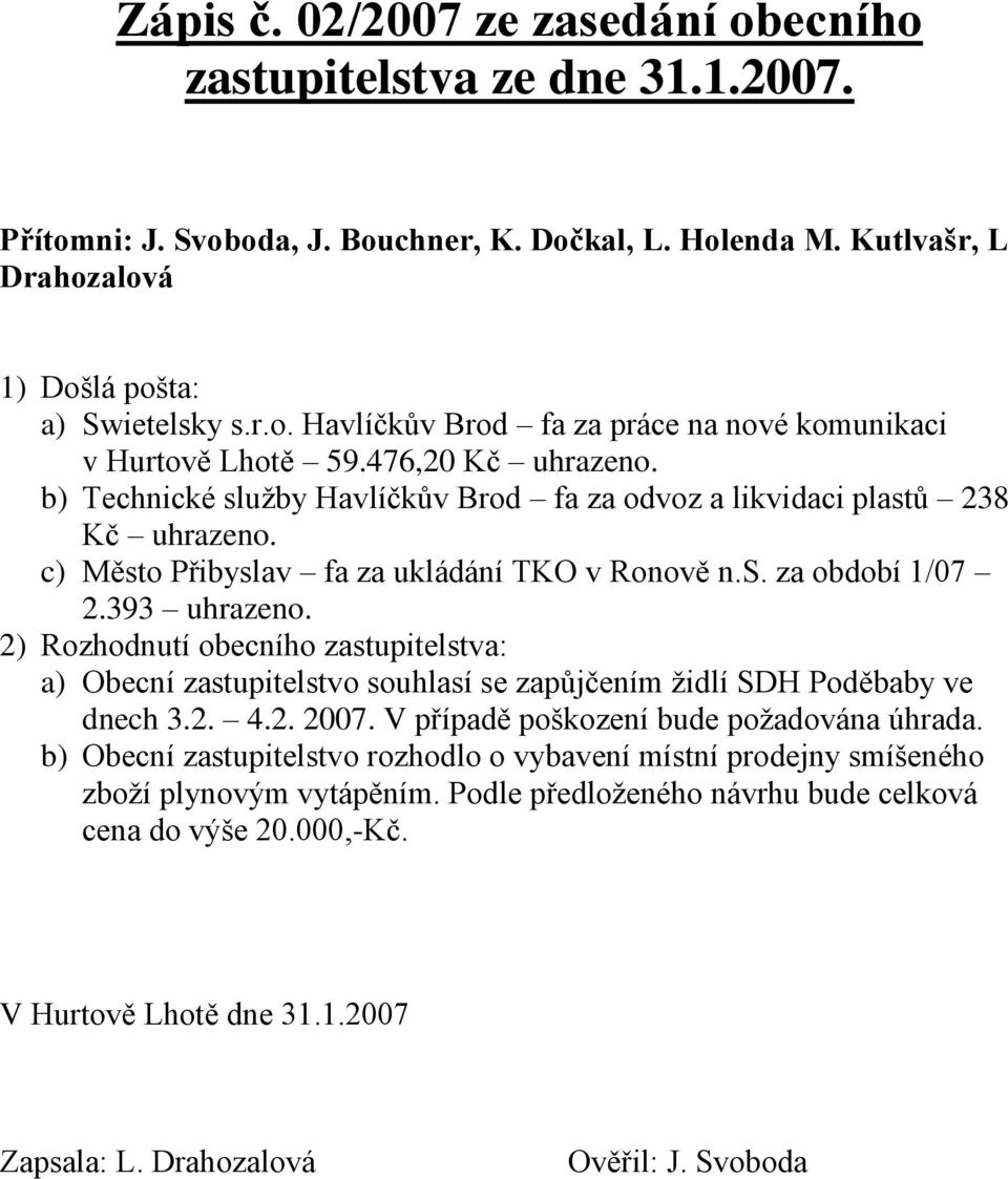 393 2) Rozhodnutí obecního zastupitelstva: a) Obecní zastupitelstvo souhlasí se zapůjčením židlí SDH Poděbaby ve dnech 3.2. 4.2. 2007. V případě poškození bude požadována úhrada.