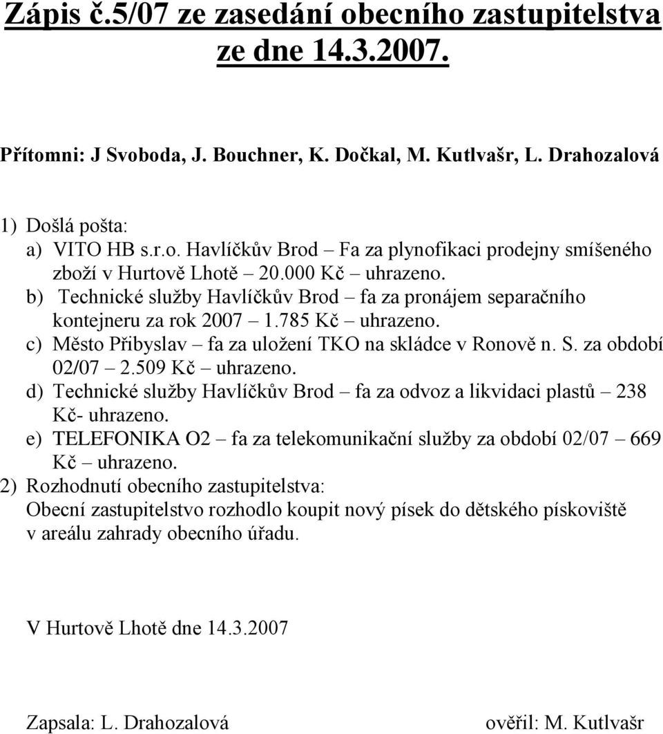 509 Kč d) Technické služby Havlíčkův Brod fa za odvoz a likvidaci plastů 238 Kč- e) TELEFONIKA O2 fa za telekomunikační služby za období 02/07 669 Kč 2) Rozhodnutí obecního zastupitelstva: