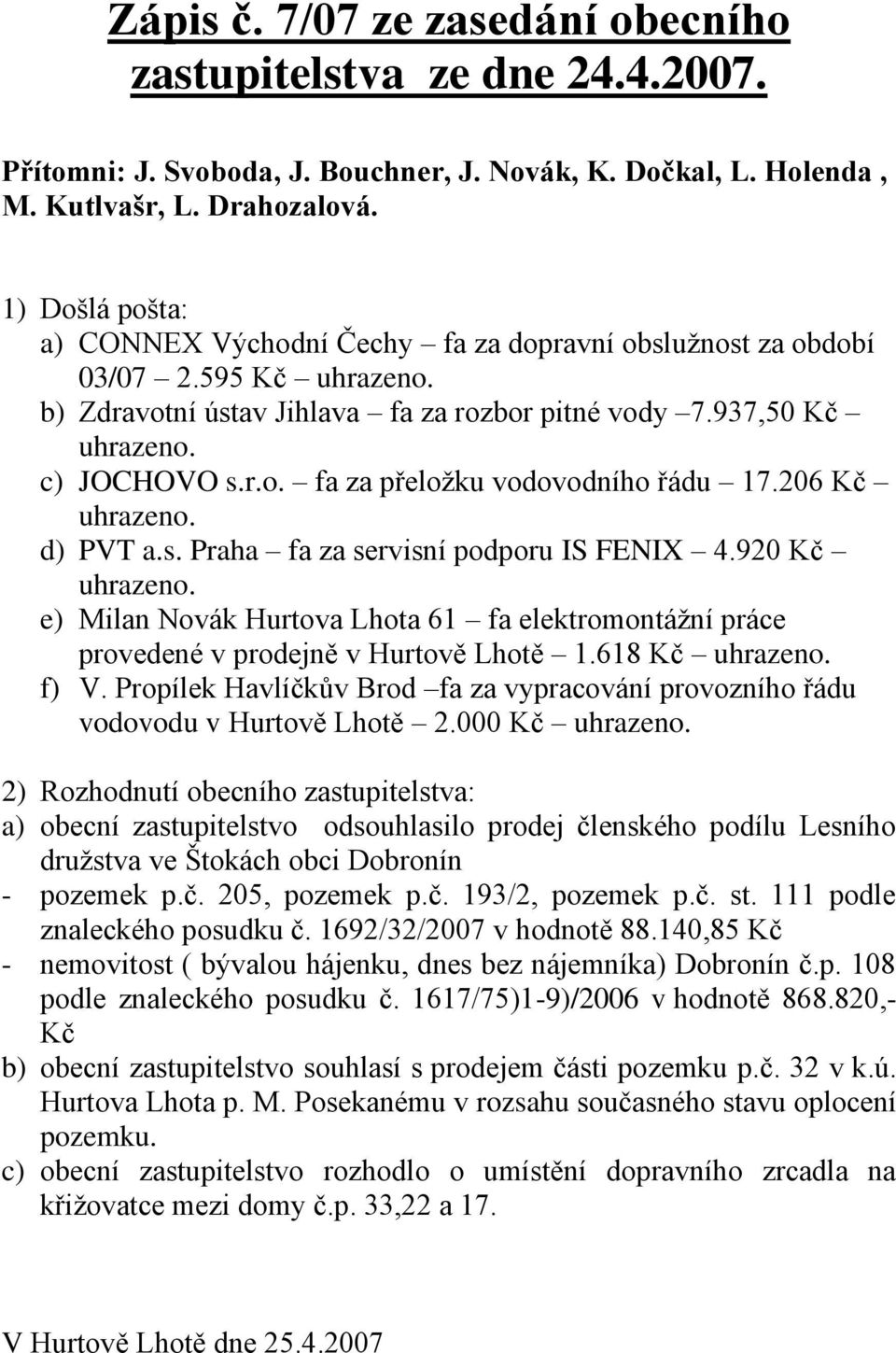 206 Kč d) PVT a.s. Praha fa za servisní podporu IS FENIX 4.920 Kč e) Milan Novák Hurtova Lhota 61 fa elektromontážní práce provedené v prodejně v Hurtově Lhotě 1.618 Kč f) V.