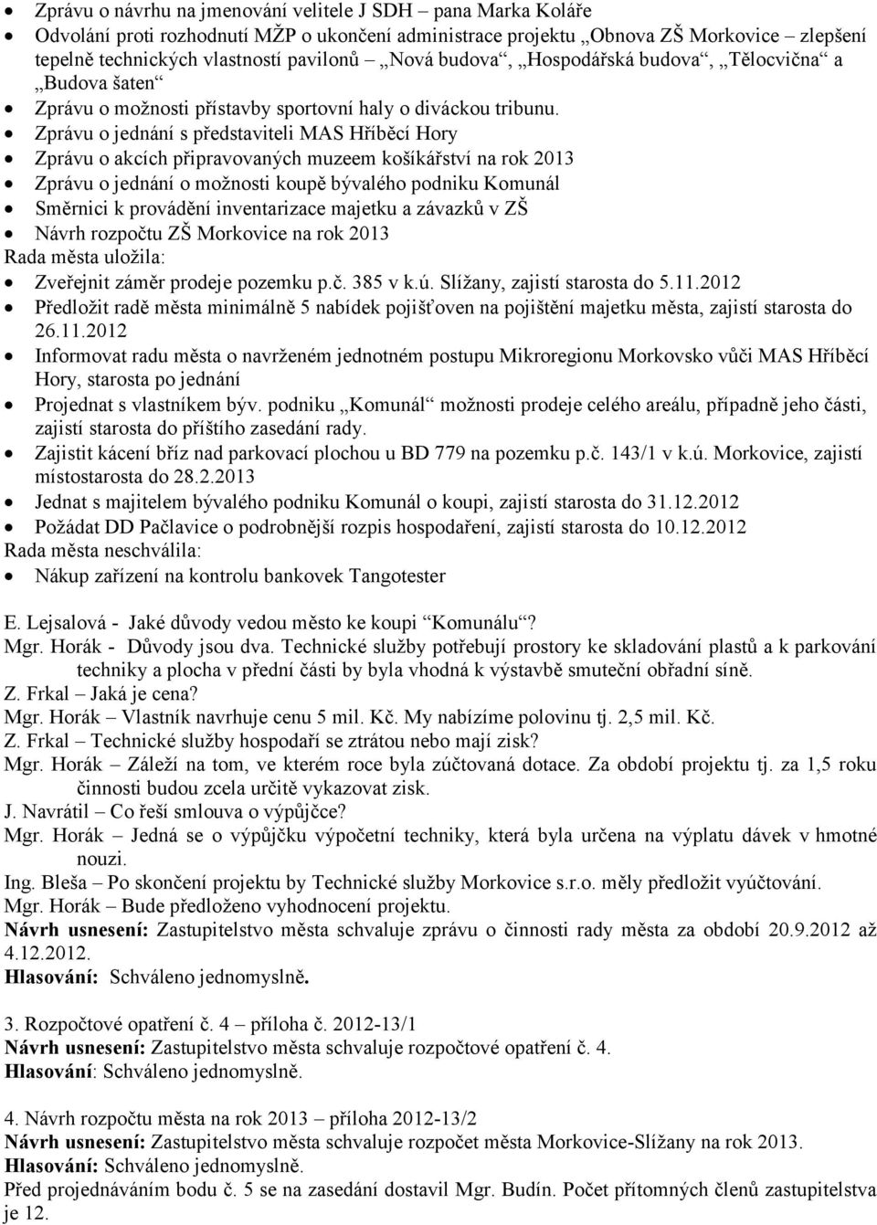 Zprávu o jednání s představiteli MAS Hříběcí Hory Zprávu o akcích připravovaných muzeem košíkářství na rok 2013 Zprávu o jednání o možnosti koupě bývalého podniku Komunál Směrnici k provádění