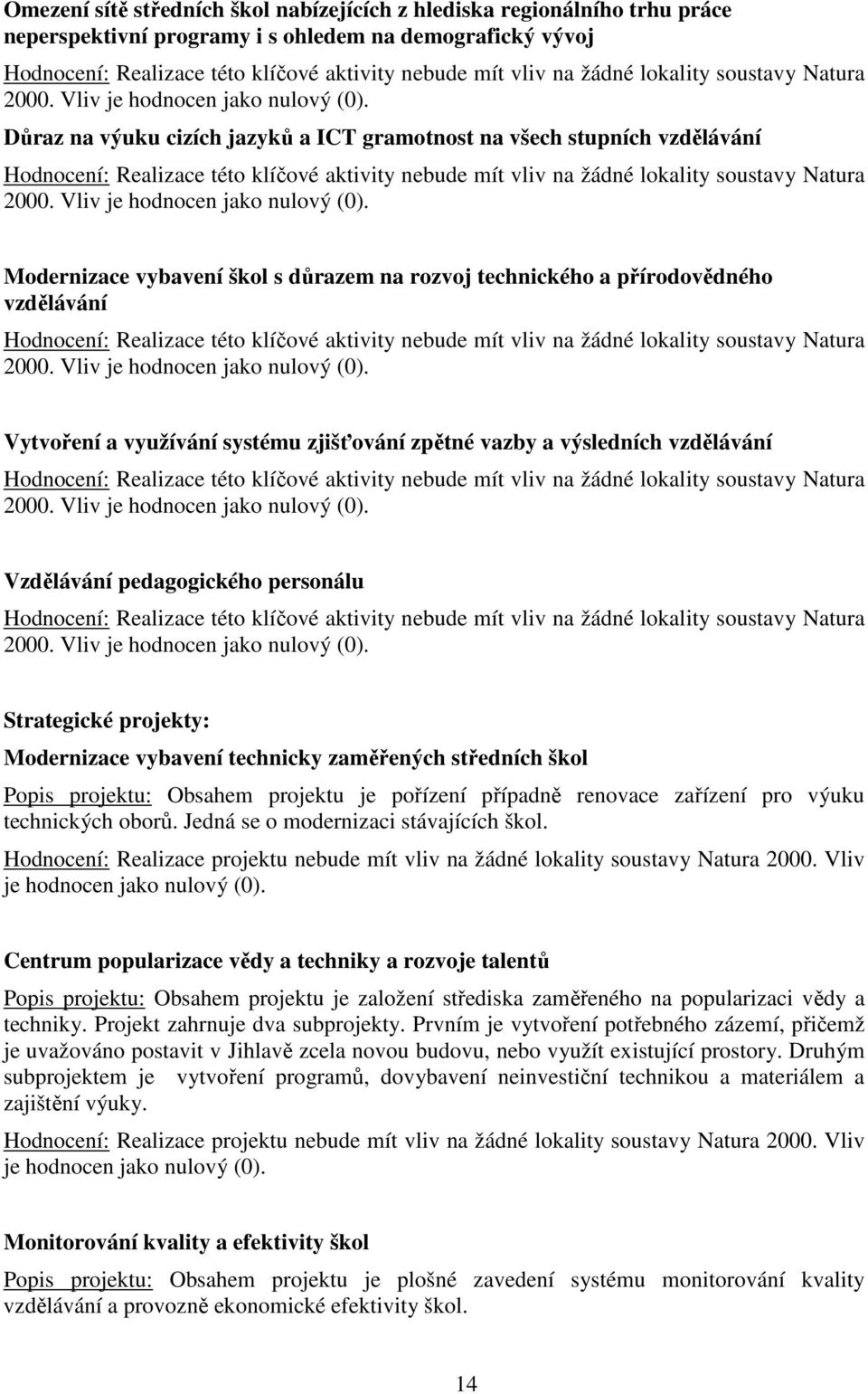 personálu Strategické projekty: Modernizace vybavení technicky zaměřených středních škol Popis projektu: Obsahem projektu je pořízení případně renovace zařízení pro výuku technických oborů.