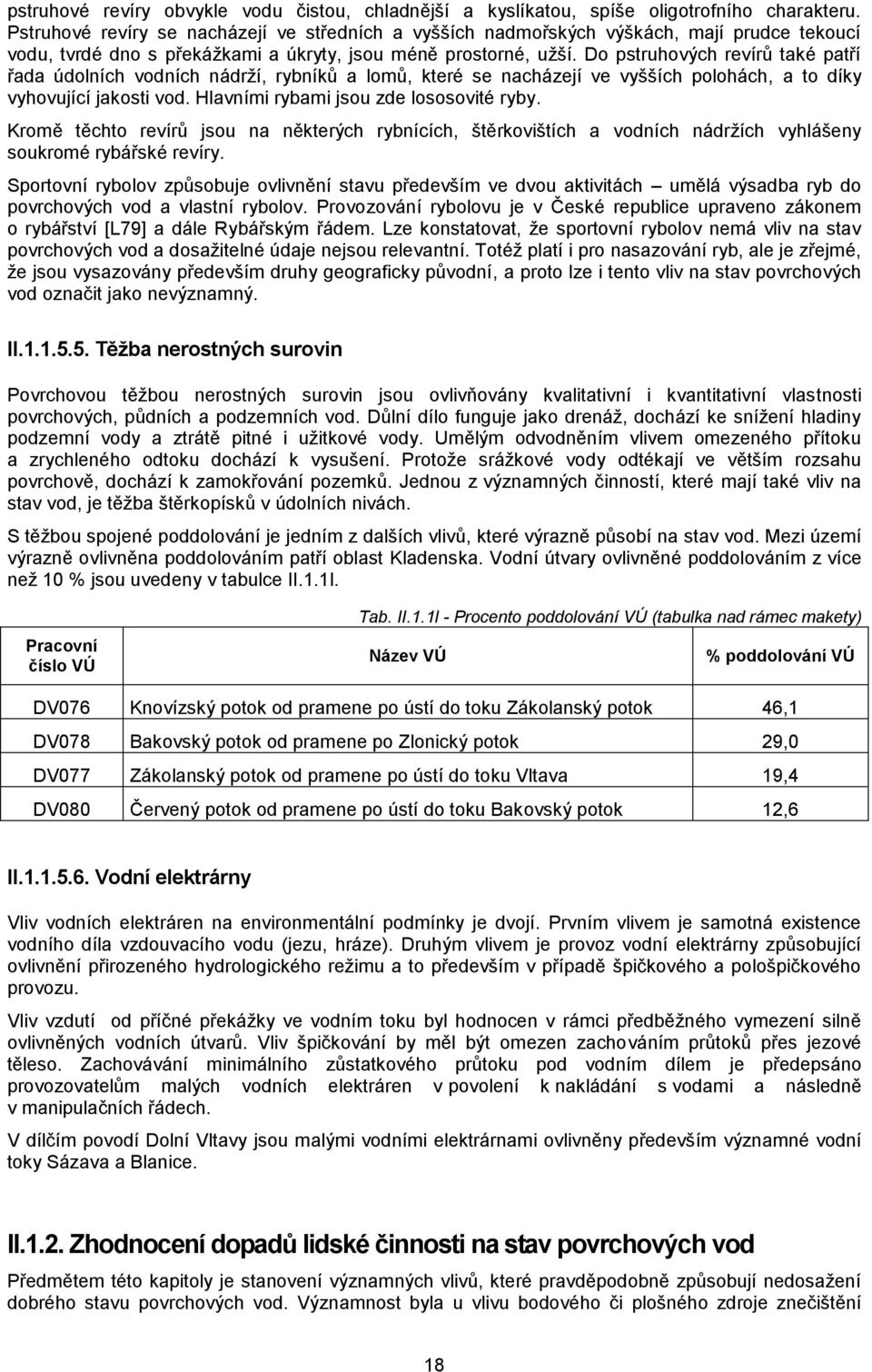 Do pstruhových revírů také patří řada údolních vodních nádrží, rybníků a lomů, které se nacházejí ve vyšších polohách, a to díky vyhovující jakosti vod. Hlavními rybami jsou zde lososovité ryby.