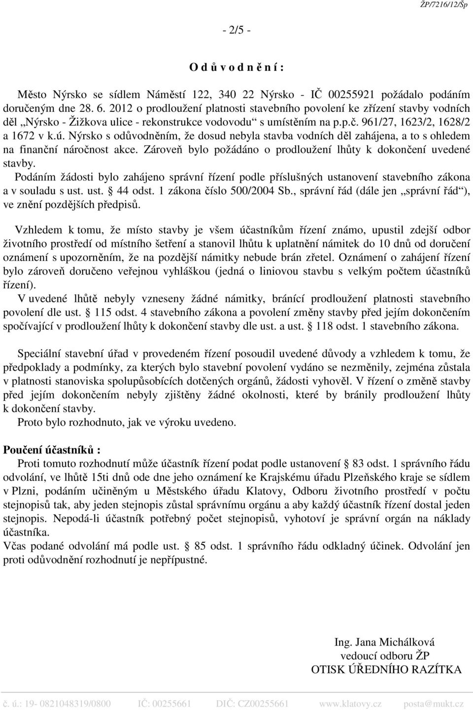 Nýrsko s odůvodněním, že dosud nebyla stavba vodních děl zahájena, a to s ohledem na finanční náročnost akce. Zároveň bylo požádáno o prodloužení lhůty k dokončení uvedené stavby.