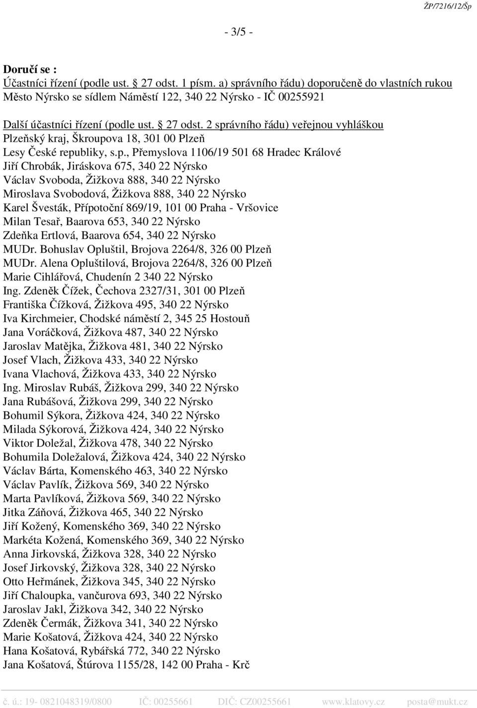 2 správního řádu) veřejnou vyhláškou Plzeňský kraj, Škroupova 18, 301 00 Plzeň Lesy České republiky, s.p., Přemyslova 1106/19 501 68 Hradec Králové Jiří Chrobák, Jiráskova 675, 340 22 Nýrsko Václav