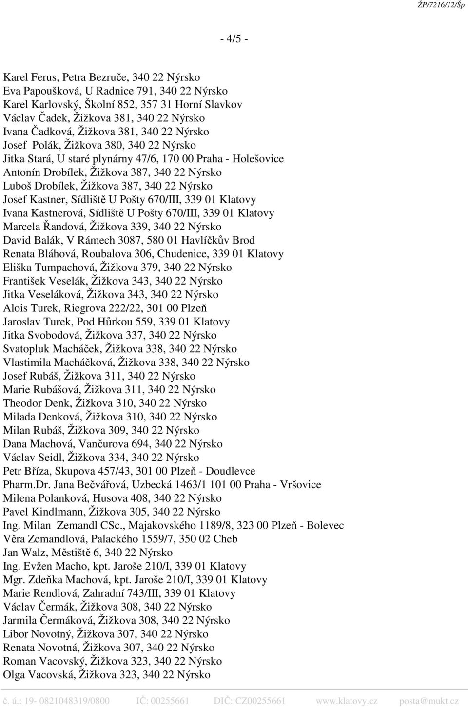 Žižkova 387, 340 22 Nýrsko Josef Kastner, Sídliště U Pošty 670/III, 339 01 Klatovy Ivana Kastnerová, Sídliště U Pošty 670/III, 339 01 Klatovy Marcela Řandová, Žižkova 339, 340 22 Nýrsko David Balák,