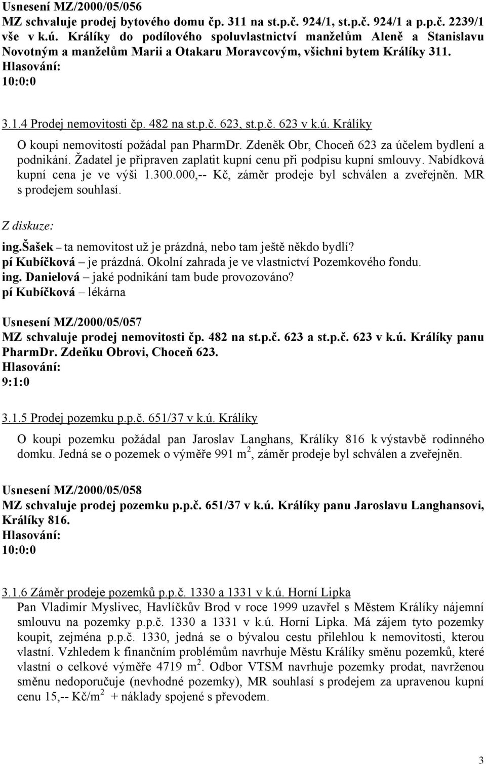 ú. Králíky O koupi nemovitostí požádal pan PharmDr. Zdeněk Obr, Choceň 623 za účelem bydlení a podnikání. Žadatel je připraven zaplatit kupní cenu při podpisu kupní smlouvy.