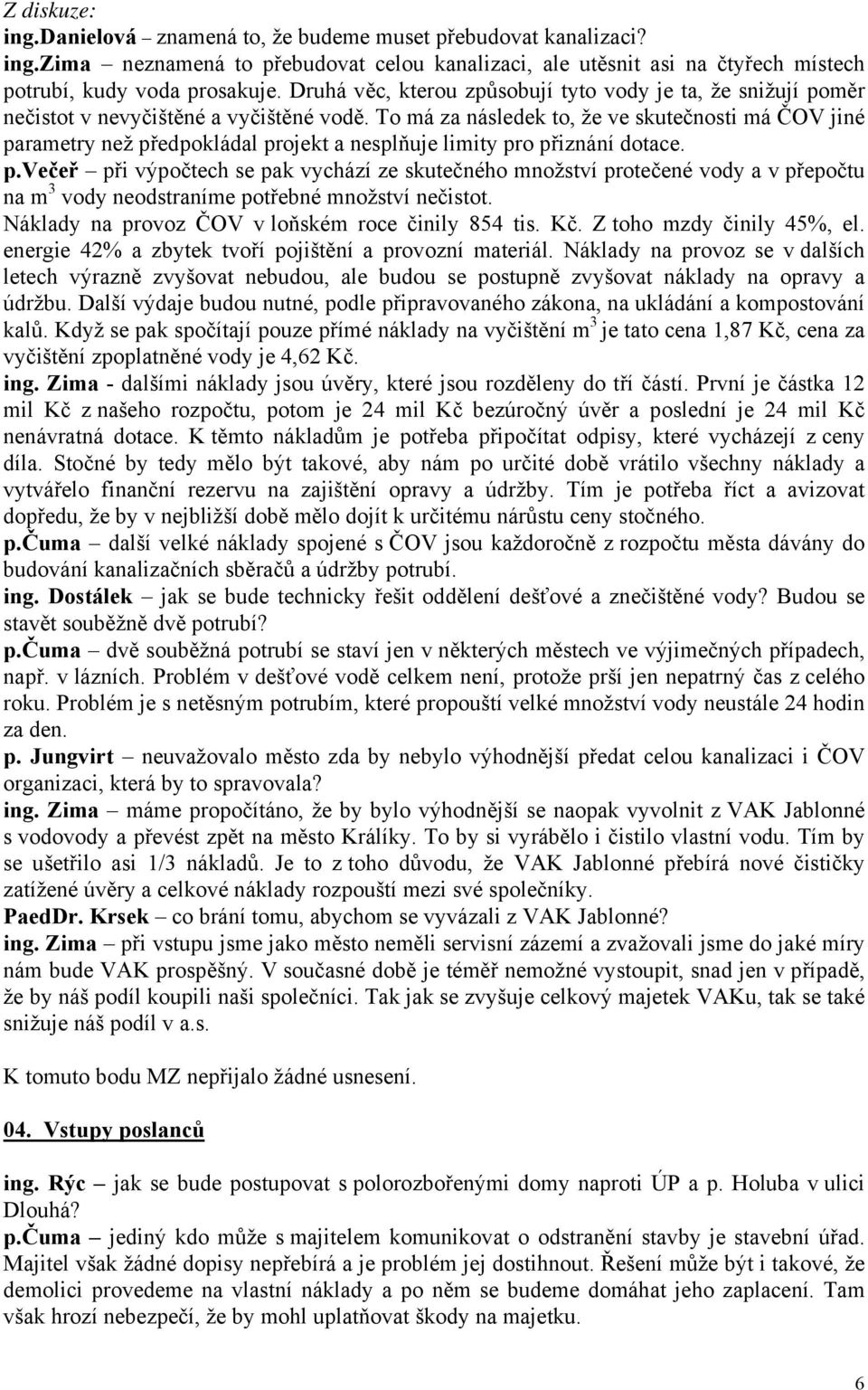 To má za následek to, že ve skutečnosti má ČOV jiné parametry než předpokládal projekt a nesplňuje limity pro přiznání dotace. p.večeř při výpočtech se pak vychází ze skutečného množství protečené vody a v přepočtu na m 3 vody neodstraníme potřebné množství nečistot.