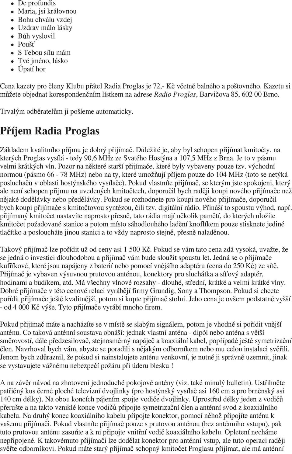 Píjem Radia Proglas Základem kvalitního píjmu je dobrý pijíma. Dležité je, aby byl schopen pijímat kmitoty, na kterých Proglas vysílá - tedy 90,6 MHz ze Svatého Hostýna a 107,5 MHz z Brna.