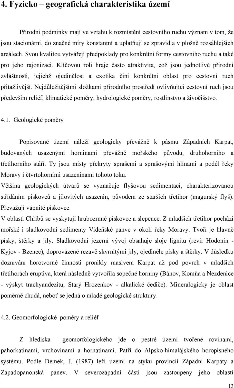 Klíčovou roli hraje často atraktivita, což jsou jednotlivé přírodní zvláštnosti, jejichž ojedinělost a exotika činí konkrétní oblast pro cestovní ruch přitažlivější.