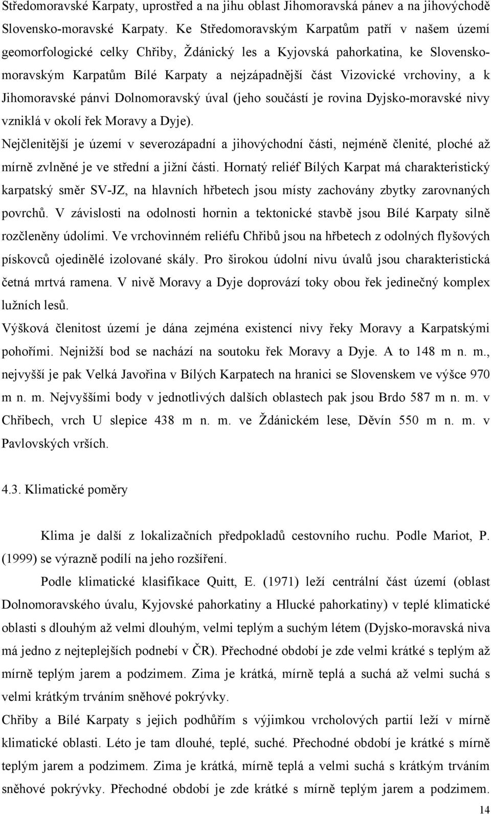 vrchoviny, a k Jihomoravské pánvi Dolnomoravský úval (jeho součástí je rovina Dyjsko-moravské nivy vzniklá v okolí řek Moravy a Dyje).