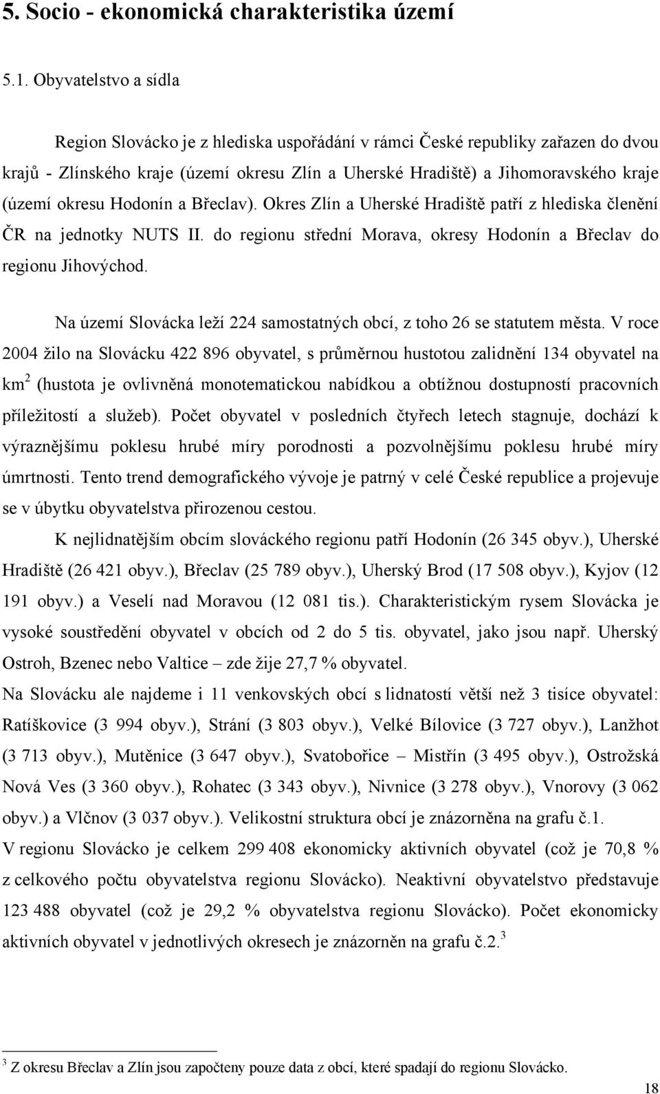 okresu Hodonín a Břeclav). Okres Zlín a Uherské Hradiště patří z hlediska členění ČR na jednotky NUTS II. do regionu střední Morava, okresy Hodonín a Břeclav do regionu Jihovýchod.