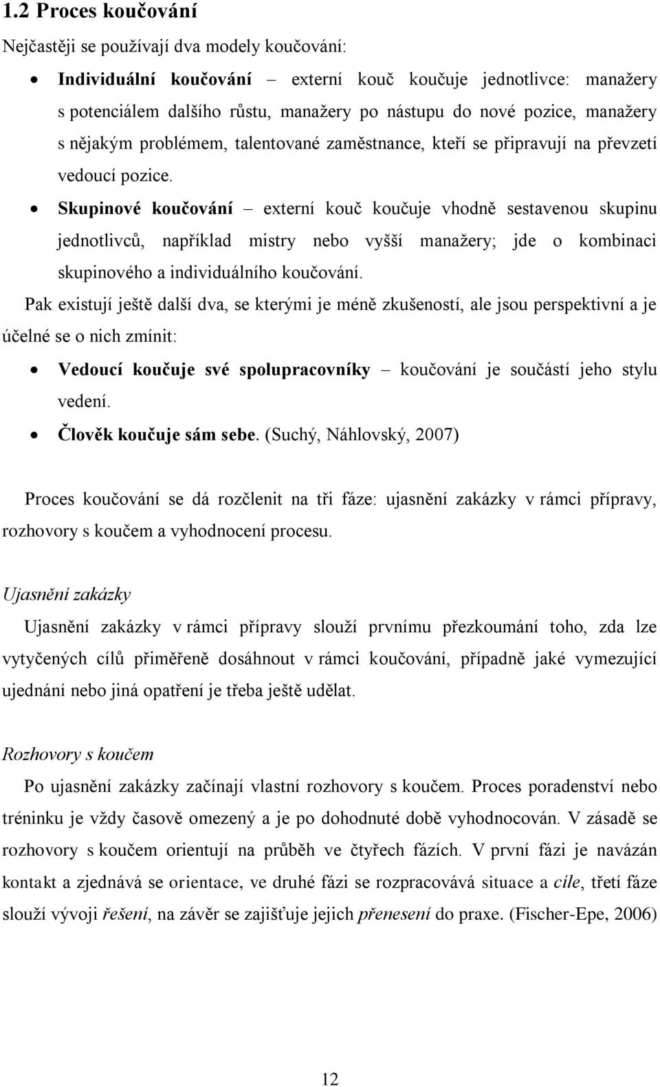 Skupinové koučování externí kouĉ kouĉuje vhodně sestavenou skupinu jednotlivců, například mistry nebo vyšší manaţery; jde o kombinaci skupinového a individuálního kouĉování.