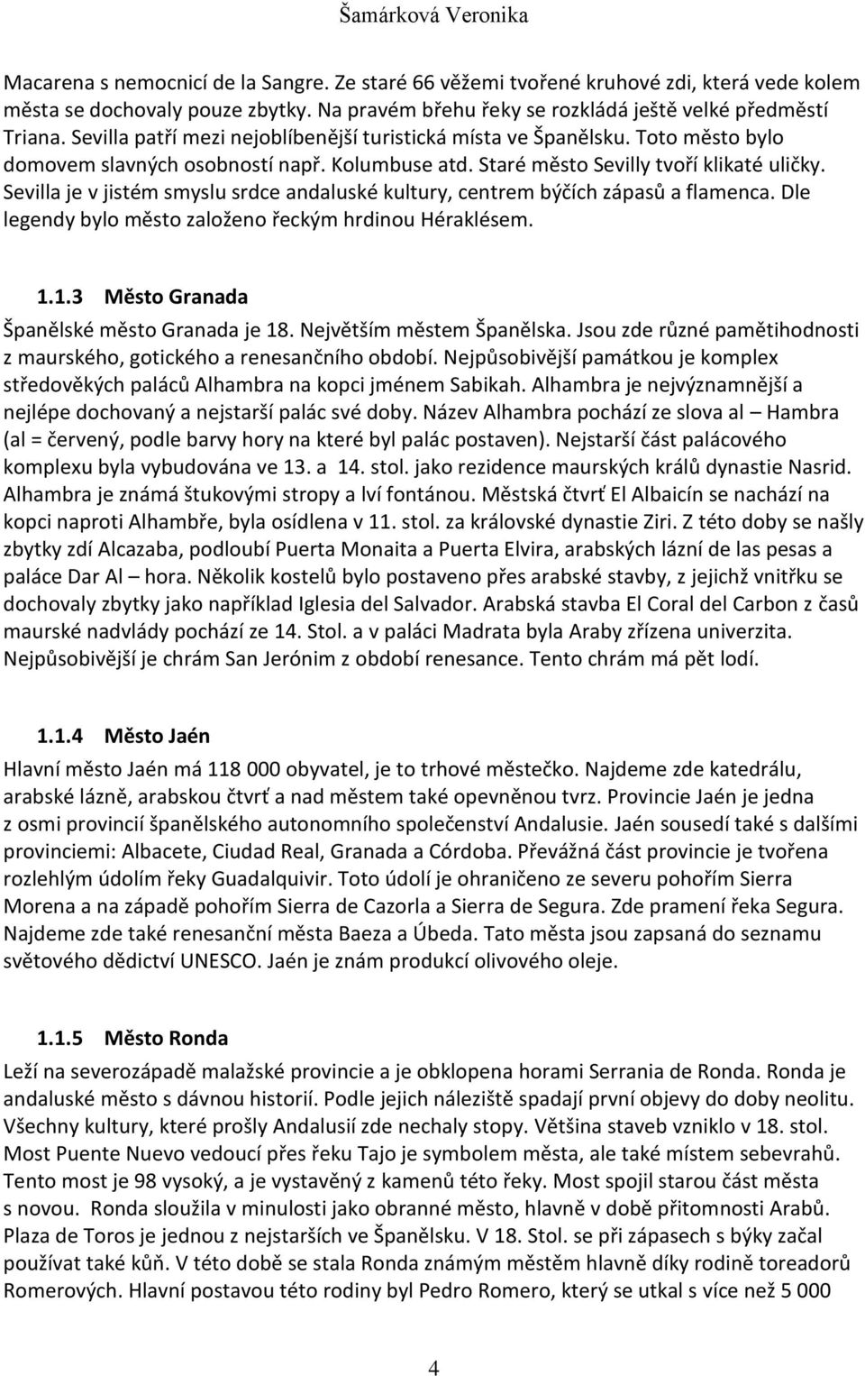 Sevilla je v jistém smyslu srdce andaluské kultury, centrem býčích zápasů a flamenca. Dle legendy bylo město založeno řeckým hrdinou Héraklésem. 1.1.3 Město Granada Španělské město Granada je 18.