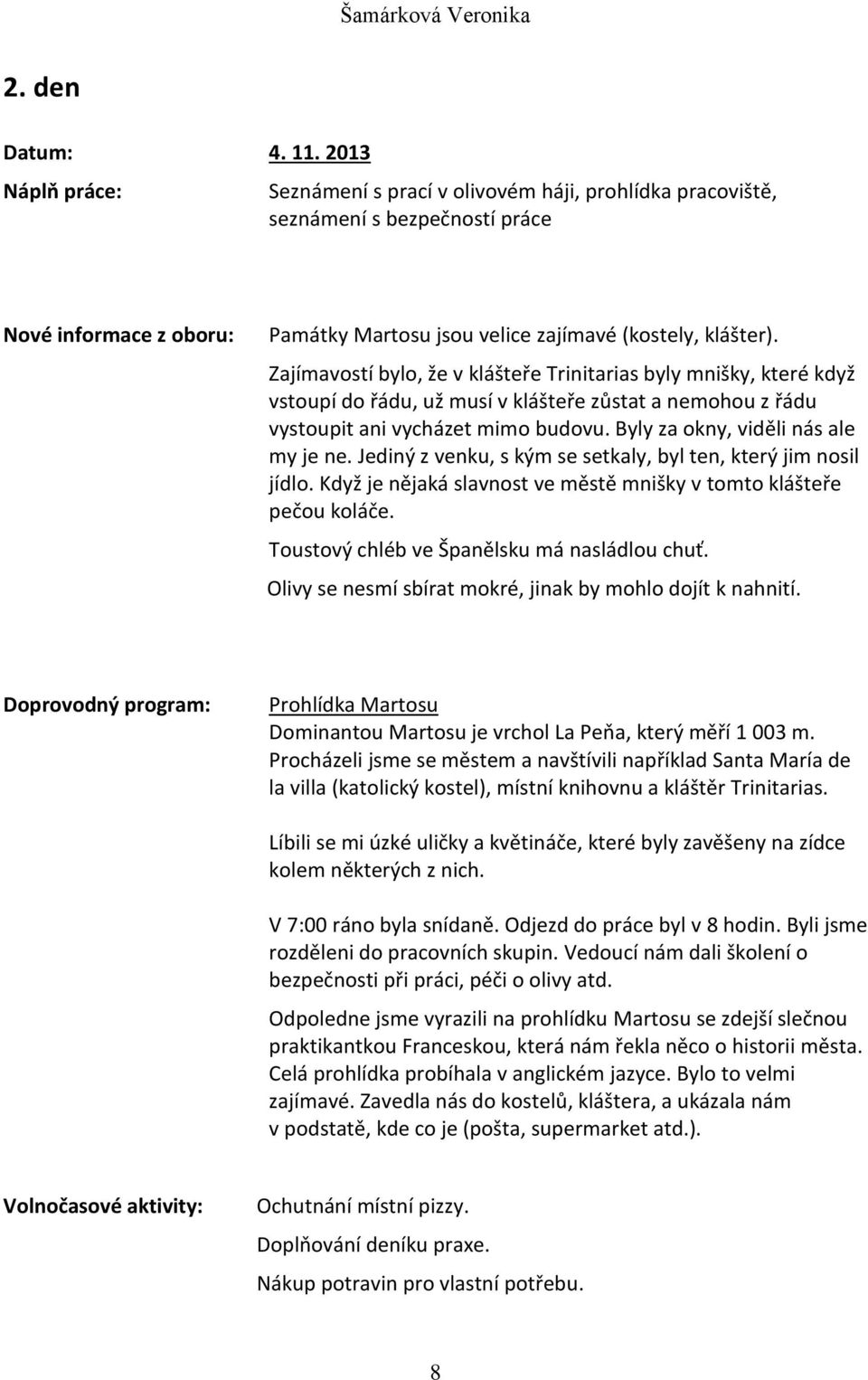 Zajímavostí bylo, že v klášteře Trinitarias byly mnišky, které když vstoupí do řádu, už musí v klášteře zůstat a nemohou z řádu vystoupit ani vycházet mimo budovu.