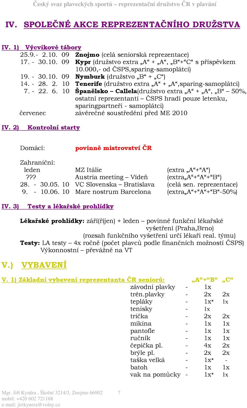 10 Španělsko Callela(družstvo extra A + A, B 50%, ostatní reprezentanti ČSPS hradí pouze letenku, sparingpartneři - samoplátci) červenec závěrečné soustředění před ME 2010 IV.