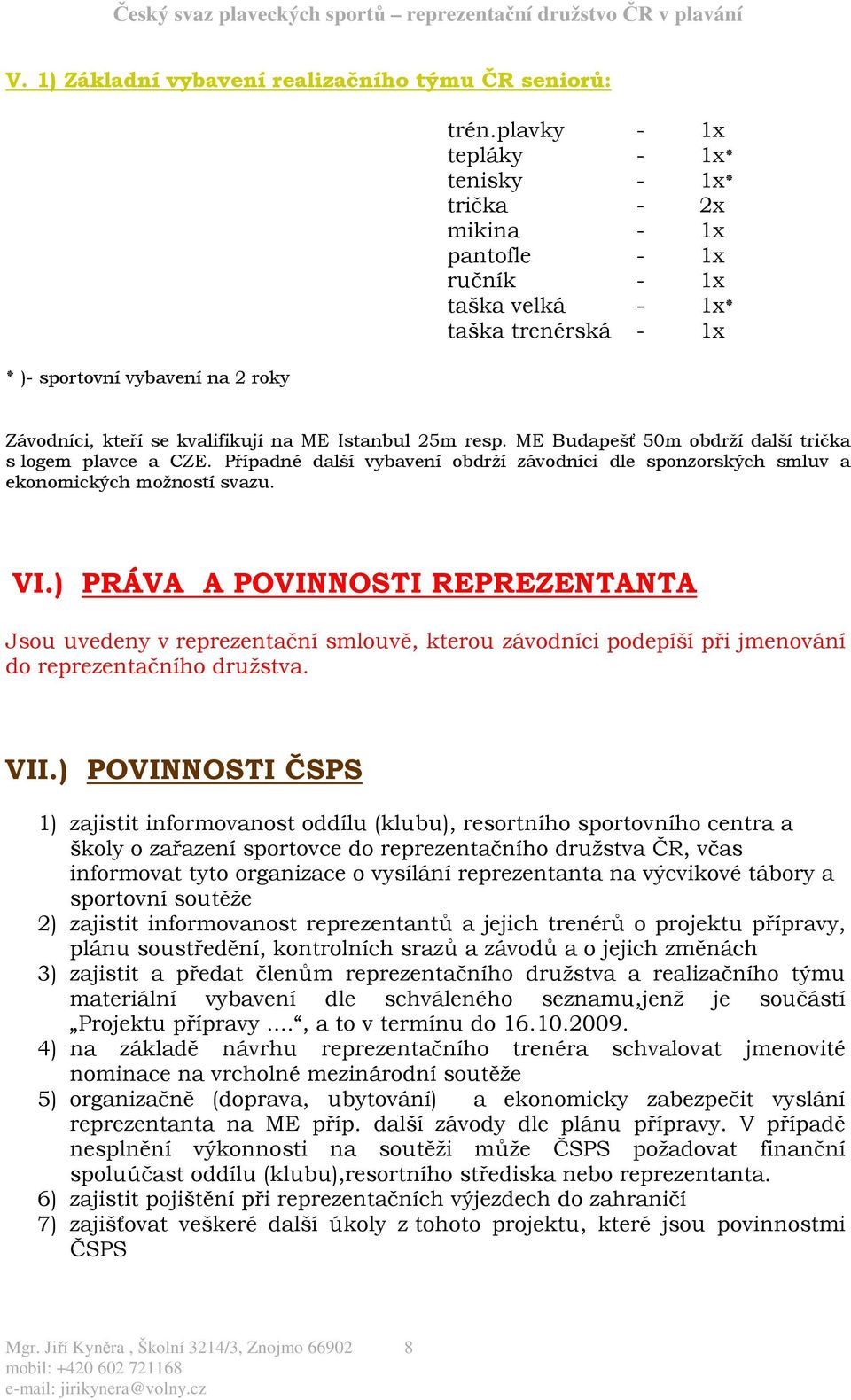 ME Budapešť 50m obdrží další trička s logem plavce a CZE. Případné další vybavení obdrží závodníci dle sponzorských smluv a ekonomických možností svazu. VI.