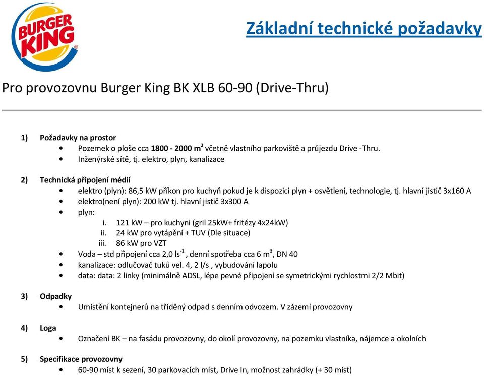 hlavní jistič 3x300 A i. 121 kw pro kuchyni (gril 25kW+ fritézy 4x24kW) iii. 86 kw pro VZT Voda std připojení cca 2,0 ls -1, denní spotřeba cca 6 m 3, DN 40 kanalizace: odlučovač tuků vel.