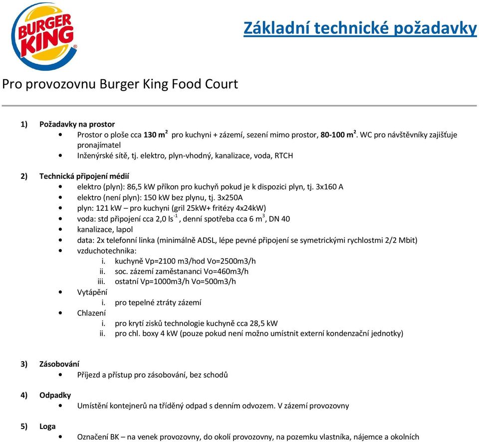 3x250A 121 kw pro kuchyni (gril 25kW+ fritézy 4x24kW) voda: std připojení cca 2,0 ls -1, denní spotřeba cca 6 m 3, DN 40 kanalizace, lapol data: 2x telefonní linka (minimálně ADSL, lépe pevné